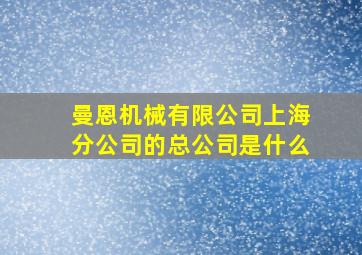 曼恩机械有限公司上海分公司的总公司是什么