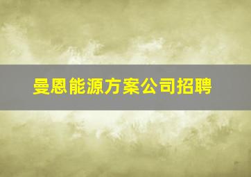 曼恩能源方案公司招聘