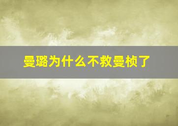 曼璐为什么不救曼桢了