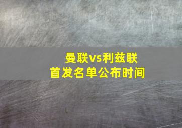 曼联vs利兹联首发名单公布时间