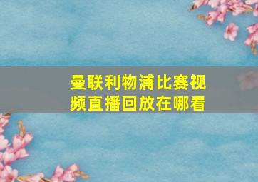 曼联利物浦比赛视频直播回放在哪看