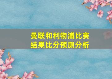 曼联和利物浦比赛结果比分预测分析