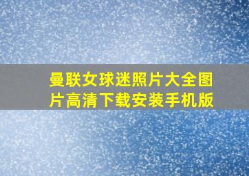 曼联女球迷照片大全图片高清下载安装手机版