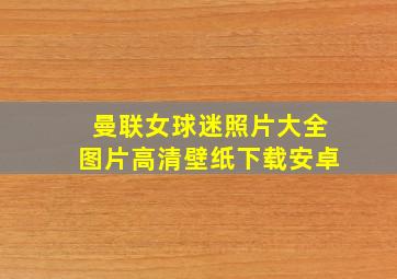 曼联女球迷照片大全图片高清壁纸下载安卓