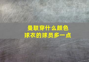 曼联穿什么颜色球衣的球员多一点