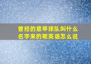 曾经的意甲球队叫什么名字来的呢英语怎么说