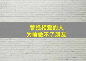 曾经相爱的人为啥做不了朋友