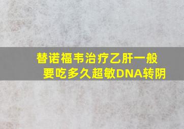 替诺福韦治疗乙肝一般要吃多久超敏DNA转阴