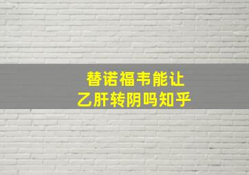 替诺福韦能让乙肝转阴吗知乎