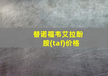 替诺福韦艾拉酚胺(taf)价格