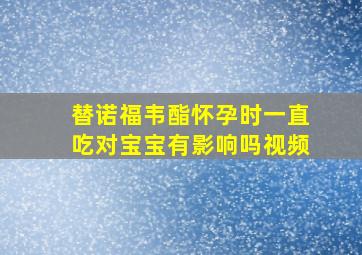 替诺福韦酯怀孕时一直吃对宝宝有影响吗视频