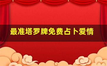 最准塔罗牌免费占卜爱情