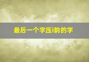 最后一个字压i韵的字