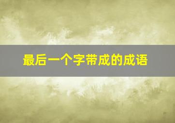 最后一个字带成的成语