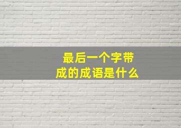 最后一个字带成的成语是什么