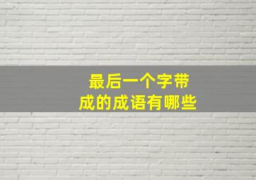 最后一个字带成的成语有哪些