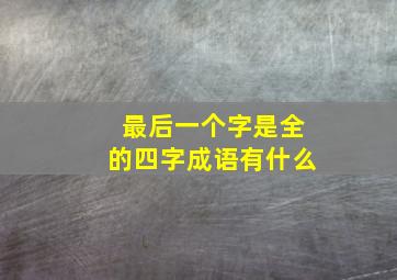 最后一个字是全的四字成语有什么