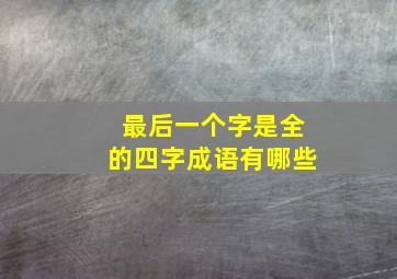 最后一个字是全的四字成语有哪些