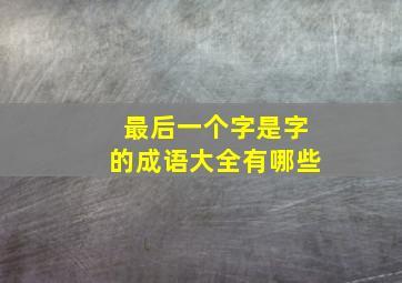 最后一个字是字的成语大全有哪些