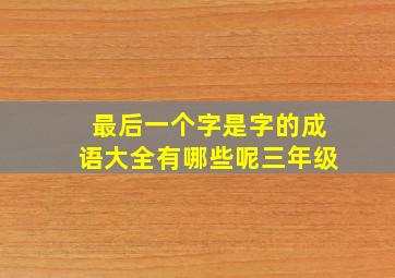 最后一个字是字的成语大全有哪些呢三年级