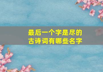 最后一个字是尽的古诗词有哪些名字