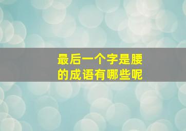 最后一个字是腰的成语有哪些呢