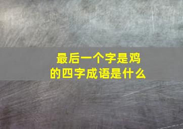 最后一个字是鸡的四字成语是什么