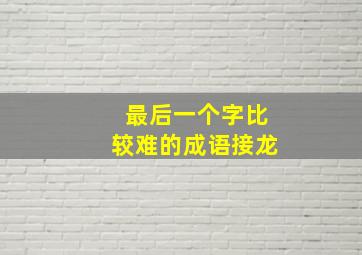 最后一个字比较难的成语接龙