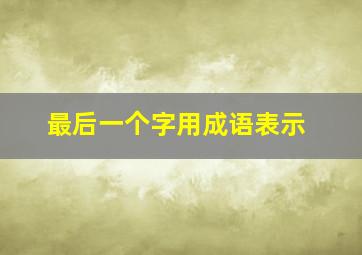 最后一个字用成语表示