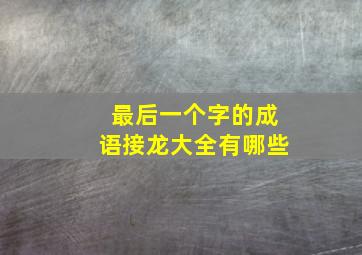 最后一个字的成语接龙大全有哪些