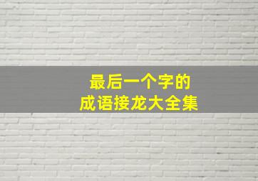 最后一个字的成语接龙大全集