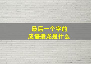 最后一个字的成语接龙是什么