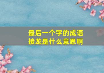 最后一个字的成语接龙是什么意思啊