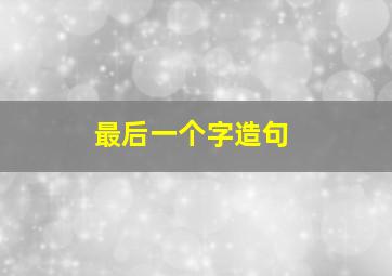 最后一个字造句