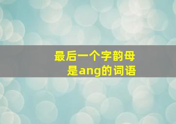 最后一个字韵母是ang的词语