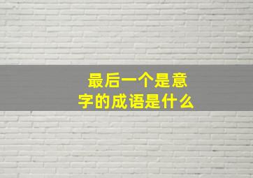 最后一个是意字的成语是什么