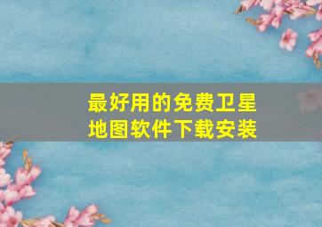 最好用的免费卫星地图软件下载安装