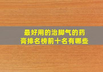 最好用的治脚气的药膏排名榜前十名有哪些