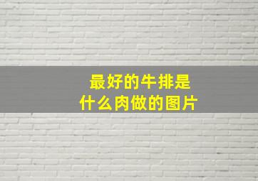 最好的牛排是什么肉做的图片