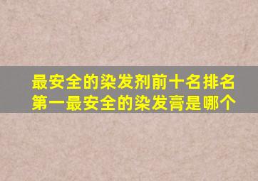 最安全的染发剂前十名排名第一最安全的染发膏是哪个