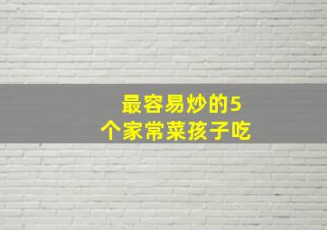 最容易炒的5个家常菜孩子吃