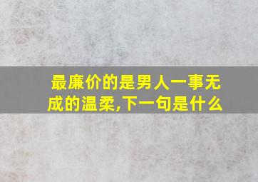 最廉价的是男人一事无成的温柔,下一句是什么