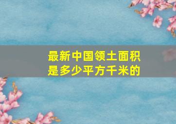 最新中国领土面积是多少平方千米的