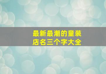 最新最潮的童装店名三个字大全