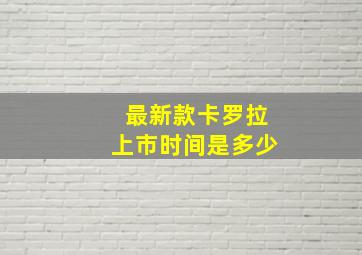 最新款卡罗拉上市时间是多少