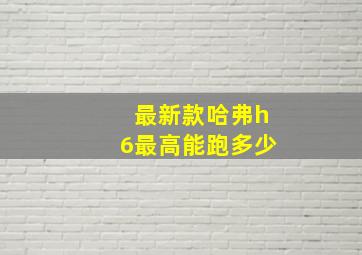 最新款哈弗h6最高能跑多少