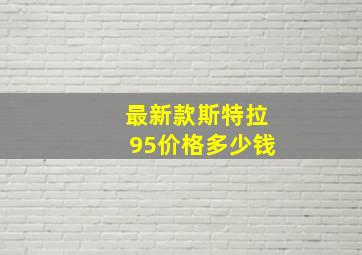 最新款斯特拉95价格多少钱