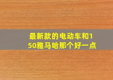 最新款的电动车和150雅马哈那个好一点