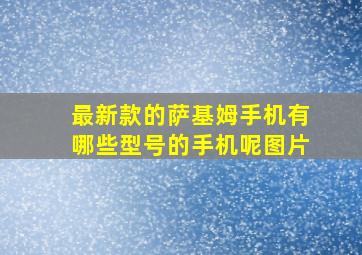 最新款的萨基姆手机有哪些型号的手机呢图片