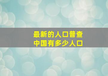 最新的人口普查中国有多少人口